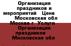 Организация праздников и мероприятий › Цена ­ 1 500 - Московская обл., Москва г. Услуги » Организация праздников   . Московская обл.